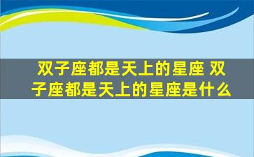 双子座都是天上的星座 双子座都是天上的星座是什么